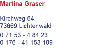 Martina Graser Kirchweg 64 73669 Lichtenwald 0 71 53 - 4 84 23 0 176 - 41 153 109